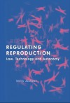 Regulating Reproduction: Law, Technology and Autonomy - Emily Jackson