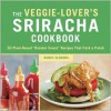 The Veggie-Lover's Sriracha Cookbook: 50 Vegan "Rooster Sauce" Recipes that Pack a Punch - Randy Clemens