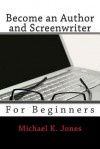 Become a Author and Screenwriter: For Beginners - Michael K. Jones