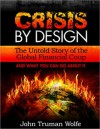 Crisis By Design: The Untold Story of the Global Finacial Coup and What You Can Do About It - John Truman Wolfe