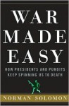 War Made Easy: How Presidents and Pundits Keep Spinning Us to Death - Norman Solomon