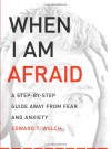 When I Am Afraid: A Step-by-Step Guide Away from Fear and Anxiety - Edward T. Welch