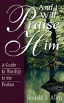 And I Will Praise Him: A Guide to Worship in the Psalms - Ronald B. Allen