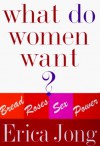 What Do Women Want?: Bread, Roses, Sex, Power - Erica Jong