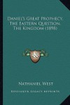 Daniel's Great Prophecy, the Eastern Question, the Kingdom (1898) - Nathanael West