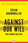 Against Our Will: Men, Women and Rape - Susan Brownmiller