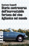 Storia controversa dell'inarrestabile fortuna del vino Aglianico nel mondo - Gaetano Cappelli