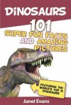 Dinosaurs: 101 Super Fun Facts and Amazing Pictures (Featuring the World's Top 16 Dinosaurs) - Janet Evans