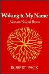 Waking to My Name: New and Selected Poems - Robert Pack