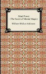 Mind Power: The Secret of Mental Magic - William W. Atkinson