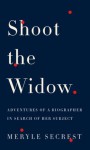 Shoot the Widow: Adventures of a Biographer in Search of Her Subject - Meryle Secrest