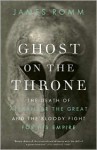 Ghost on the Throne: The Death of Alexander the Great and the Bloody Fight for His Empire - James Romm