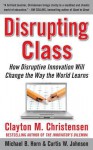 Disrupting Class: How Disruptive Innovation Will Change the Way the World Learns - Clayton M. Christensen, Curtis W. Johnson, Michael B. Horn