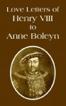 Love Letters of Henry VIII to Anne Boleyn - Henry VIII, J.O. Phillips