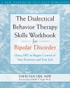 The Dialectical Behavior Therapy Skills Workbook for Bipolar Disorder: Using DBT to Regain Control of Your Emotions and Your Life - Sheri Van Dijk, Zindel V. Segal