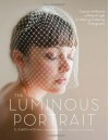The Luminous Portrait: Capture the Beauty of Natural Light for Glowing, Flattering Photographs - Elizabeth Messina, Jacqueline Tobin, Ulrica Wihlborg