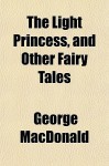 The Light Princess, and Other Fairy Tales - George MacDonald