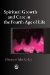 Spiritual Growth and Care in the Fourth Age of Life - Elizabeth Mackinlay