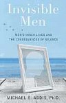 Invisible Men: Men's Inner Lives and the Consequences of Silence - Michael E. Addis