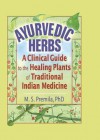 Ayurvedic Herbs: A Clinical Guide to the Healing Plants of Traditional Indian Medicine - Virginia M Tyler, M S Premila