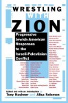 Wrestling With Zion: Progressive Jewish-American Responses to the Israeli-Palestinian Conflict - Tony Kushner, Alisa Solomon