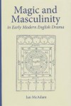 Magic and Masculinity in Early Modern English Drama - Ian McAdam