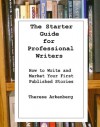 The Starter Guide for Professional Writers: How to Write and Market Your First Published Stories - Therese Arkenberg