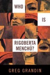 Who Is Rigoberta Menchu? - Greg Grandin