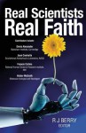 Real Scientists, Real Faith: 17 Leading Scientists Reveal The Harmony Between Their Science And Their Faith - R.J. Berry