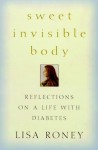 Sweet Invisible Body: Reflections on a Life with Diabetes - Lisa Roney