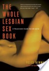 The Whole Lesbian Sex Book: A Passionate Guide for All of Us - Felice Newman