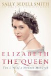 Elizabeth the Queen: Inside the Life of a Modern Monarch - Sally Bedell Smith