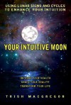 Your Intuitive Moon: Using Lunar Signs and Cycles to Enhance Your Intuition - Trish MacGregor