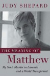 The Meaning of Matthew: My Son's Murder in Laramie, and a World Transformed - Judy Shepard