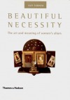 Beautiful Necessity: The Art and Meaning of Women's Altars - Kay Turner