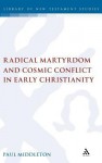 Radical Martyrdom and Cosmic Conflict in Early Christianity - Paul Middleton