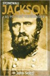 Stonewall Jackson as Military Commander - John Millin Selby