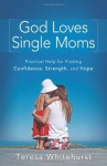 God Loves Single Moms: Practical Help for Finding Confidence, Strength, and Hope - Teresa Whitehurst