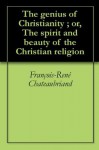 The genius of Christianity ; or, The spirit and beauty of the Christian religion - François-René de Chateaubriand, Charles Ignatius White