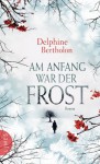 Am Anfang war der Frost: Roman - Delphine Bertholon