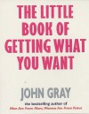 The Little Book Of Getting What You Want And Wanting What You Have - John Gray