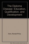 The Diploma Disease: Education, Qualification, and Development - Ronald Philip Dore