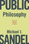 Public Philosophy: Essays on Morality in Politics - Michael J. Sandel