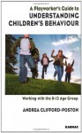 A Playworker's Guide to Understanding Children's Behaviour: Working with the 8-12 Age Group - Andrea Clifford-Poston