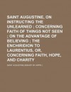 On Instructing the Unlearned/Concerning Faith of Things Not Seen/On the Advantage of Believing/Enchiridion - Augustine of Hippo