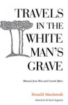 Travels in the White Man's Grave: Memoirs from West and Central Africa - Donald Macintosh, Richard Ingrams