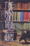 Time Was Soft There: A Paris Sojourn at Shakespeare & Co. - Jeremy Mercer