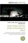 Harry Potter And The Order Of The Phoenix (Film): Harry Potter And The Order Of The Phoenix, J. K. Rowling, David Yates, David Heyman, Michael Goldenberg, ... Series), Magic In Harry Potter, Hogwarts - Agnes F. Vandome, John McBrewster, Sam B Miller II