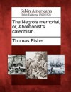 The Negro's Memorial, Or, Abolitionist's Catechism. - Thomas Fisher