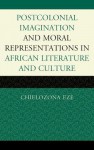 Postcolonial Imaginations and Moral Representations in African Literature and Culture - Chielozona Eze